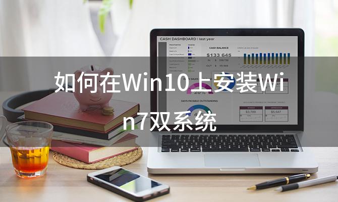 如何在Win10上安装Win7双系统 Win10和Win7双系统安装步骤详解
