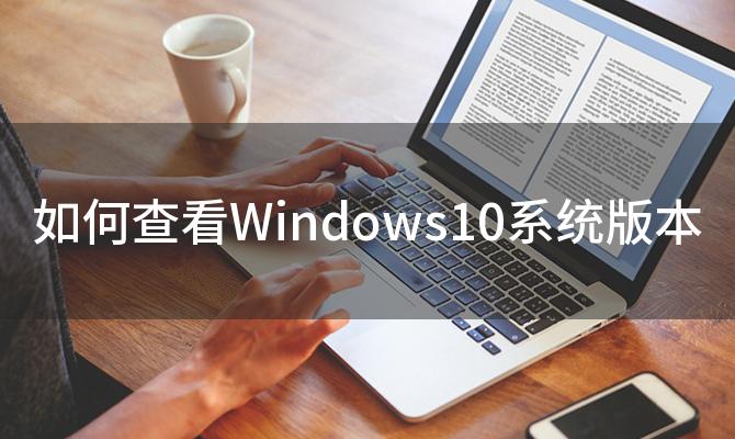 如何查看Windows10系统版本(Windows10系统版本在哪里查看)