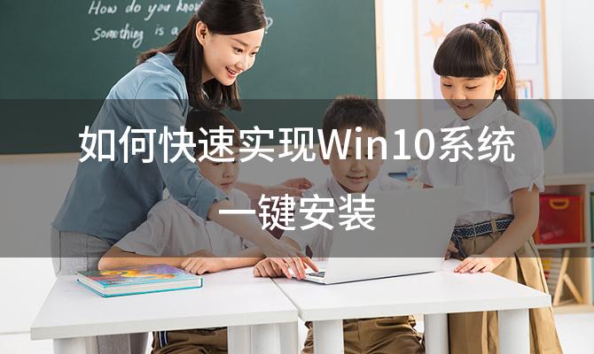 如何快速实现Win10系统一键安装「Win10系统一键安装有哪些步骤」