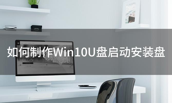 如何制作Win10U盘启动安装盘(如何制作u盘启动盘win10系统)