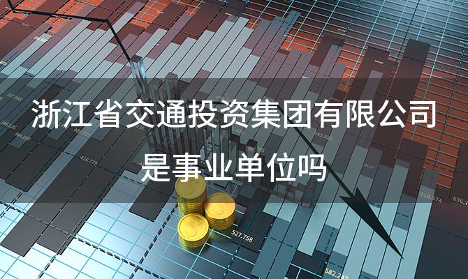 浙江省交通投资集团有限公司是事业单位吗