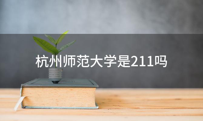 杭州师范大学是211吗 杭州师范大学是211还是985