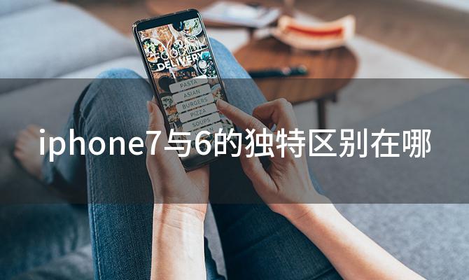 iphone7与6的独特区别在哪 iPhone6和iPhone7的区别