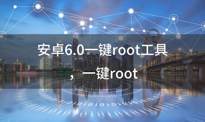 安卓6.0一键root工具，一键root 安卓10