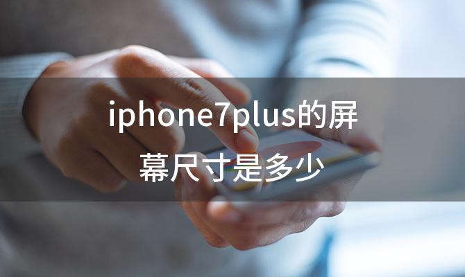 iphone7plus的屏幕尺寸是多少，苹果7plus参数