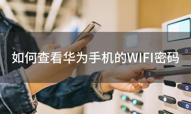 如何查看华为手机的WIFI密码(华为手机WIFI密码查看方法是什么)